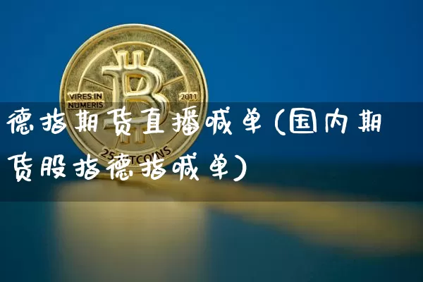 德指期货直播喊单(国内期货股指德指喊单)_https://www.qldgs.com_原油期货_第1张