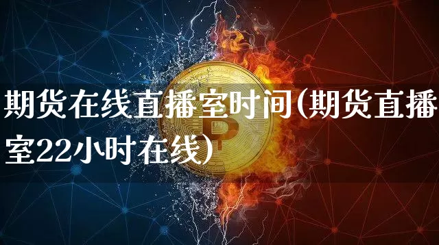 期货在线直播室时间(期货直播室22小时在线)_https://www.qldgs.com_黄金期货_第1张