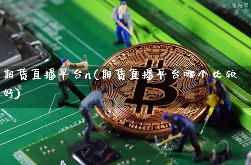 期货直播平台n(期货直播平台哪个比较好)_https://www.qldgs.com_期货_第1张