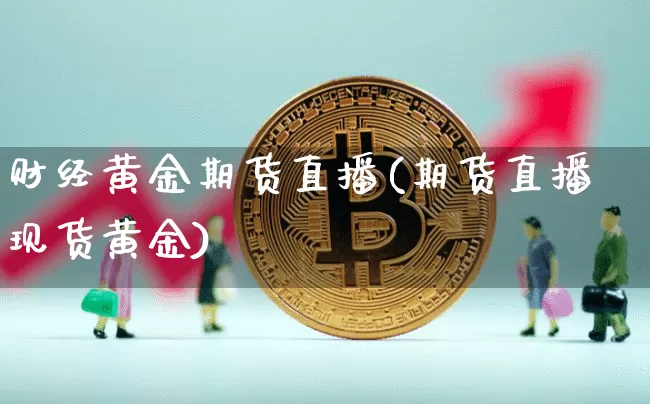 财经黄金期货直播(期货直播现货黄金)_https://www.qldgs.com_期货_第1张