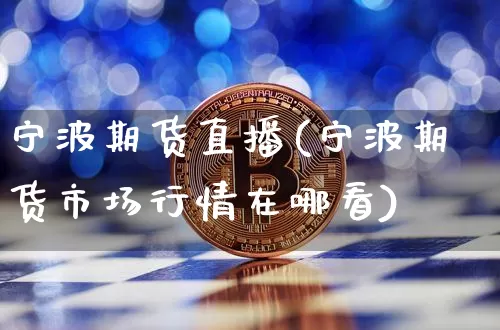 宁波期货直播(宁波期货市场行情在哪看)_https://www.qldgs.com_国际期货_第1张