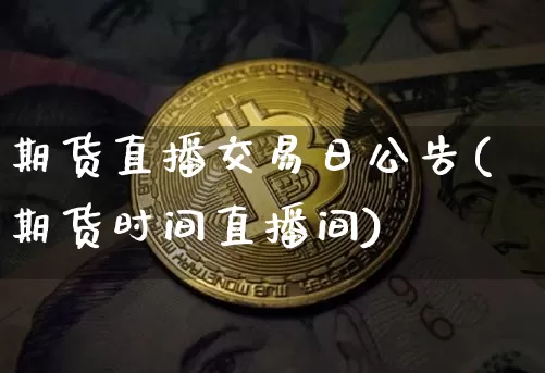 期货直播交易日公告(期货时间直播间)_https://www.qldgs.com_原油期货_第1张