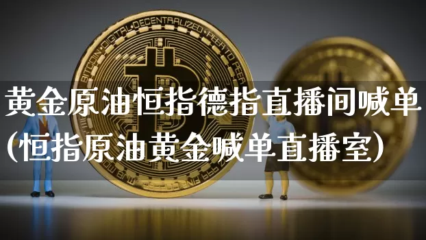 黄金原油恒指德指直播间喊单(恒指原油黄金喊单直播室)_https://www.qldgs.com_原油期货_第1张