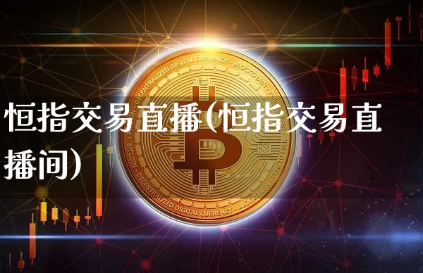 恒指交易直播(恒指交易直播间)_https://www.qldgs.com_内盘期货_第1张