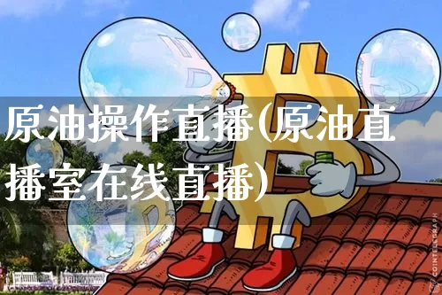 原油操作直播(原油直播室在线直播)_https://www.qldgs.com_原油期货_第1张