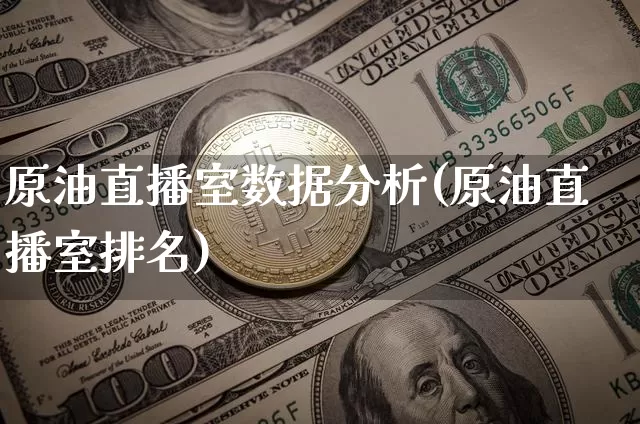 原油直播室数据分析(原油直播室排名)_https://www.qldgs.com_恒指期货_第1张