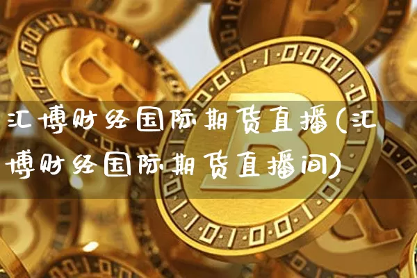 汇博财经国际期货直播(汇博财经国际期货直播间)_https://www.qldgs.com_恒指期货_第1张