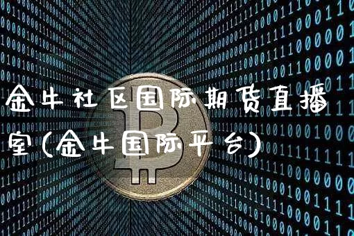 金牛社区国际期货直播室(金牛国际平台)_https://www.qldgs.com_原油期货_第1张