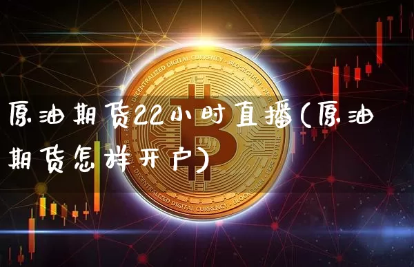 原油期货22小时直播(原油期货怎样开户)_https://www.qldgs.com_恒指期货_第1张