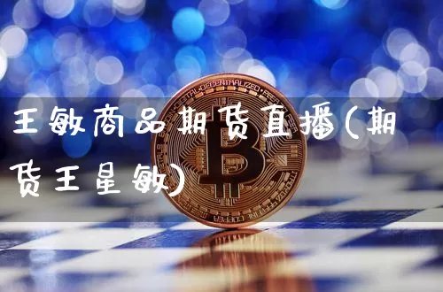 王敏商品期货直播(期货王星敏)_https://www.qldgs.com_内盘期货_第1张
