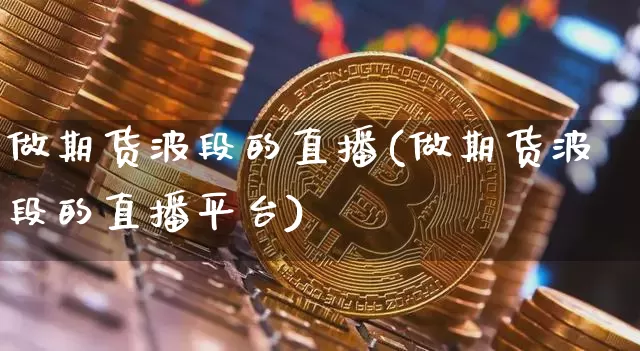 做期货波段的直播(做期货波段的直播平台)_https://www.qldgs.com_内盘期货_第1张