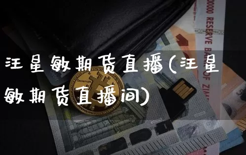汪星敏期货直播(汪星敏期货直播间)_https://www.qldgs.com_恒指期货_第1张