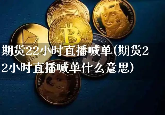 期货22小时直播喊单(期货22小时直播喊单什么意思)_https://www.qldgs.com_期货_第1张