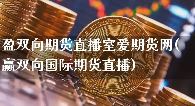 盈双向期货直播室爱期货网(赢双向国际期货直播)_https://www.qldgs.com_原油期货_第1张