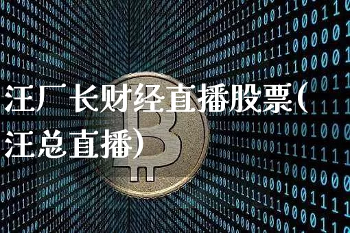 汪厂长财经直播股票(汪总直播)_https://www.qldgs.com_黄金期货_第1张
