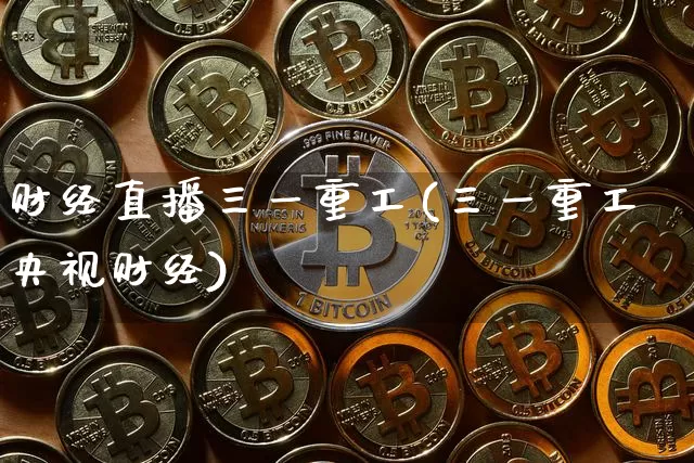 财经直播三一重工(三一重工央视财经)_https://www.qldgs.com_期货_第1张