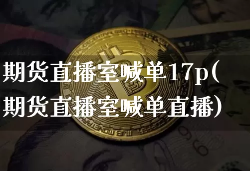 期货直播室喊单17p(期货直播室喊单直播)_https://www.qldgs.com_内盘期货_第1张