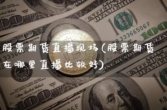 股票期货直播现场(股票期货在哪里直播比较好)_https://www.qldgs.com_恒指期货_第1张