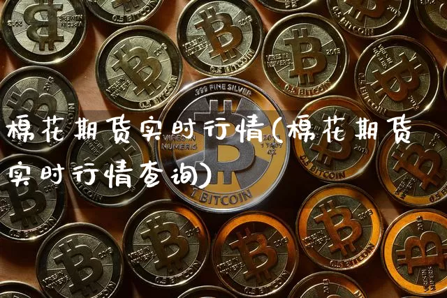 棉花期货实时行情(棉花期货实时行情查询)_https://www.qldgs.com_国际期货_第1张