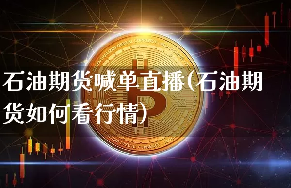 石油期货喊单直播(石油期货如何看行情)_https://www.qldgs.com_国际期货_第1张
