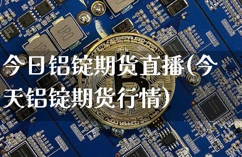今日铝锭期货直播(今天铝锭期货行情)_https://www.qldgs.com_恒指期货_第1张