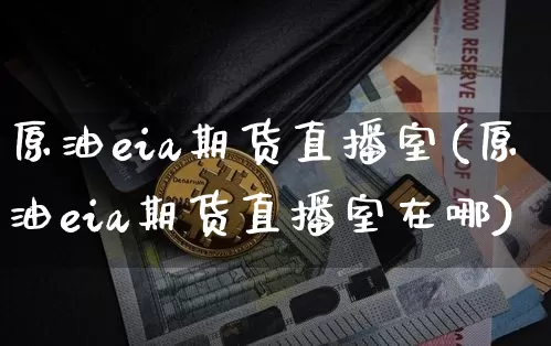 原油eia期货直播室(原油eia期货直播室在哪)_https://www.qldgs.com_国际期货_第1张