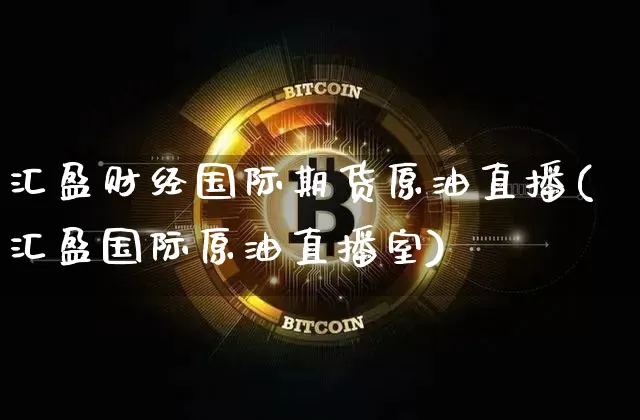 汇盈财经国际期货原油直播(汇盈国际原油直播室)_https://www.qldgs.com_内盘期货_第1张