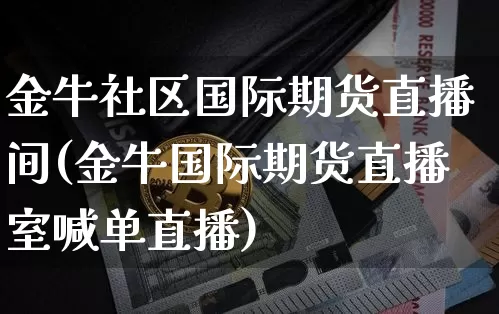 金牛社区国际期货直播间(金牛国际期货直播室喊单直播)_https://www.qldgs.com_恒指期货_第1张