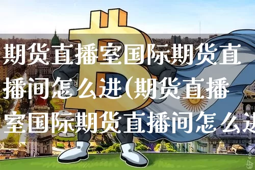 期货直播室国际期货直播间怎么进(期货直播室国际期货直播间怎么进去)_https://www.qldgs.com_恒指期货_第1张