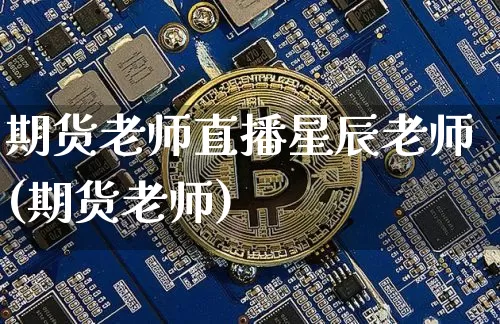 期货老师直播星辰老师(期货老师)_https://www.qldgs.com_国际期货_第1张