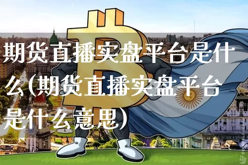 期货直播实盘平台是什么(期货直播实盘平台是什么意思)_https://www.qldgs.com_内盘期货_第1张