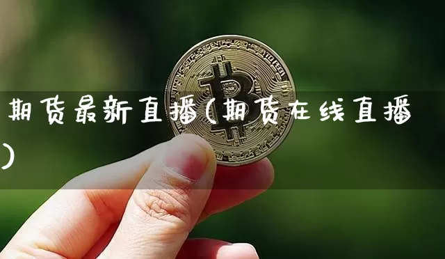 期货最新直播(期货在线直播)_https://www.qldgs.com_期货_第1张