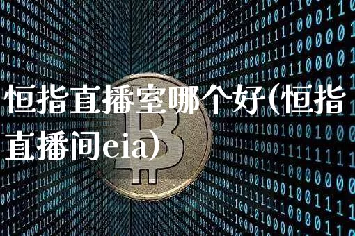 恒指直播室哪个好(恒指直播间eia)_https://www.qldgs.com_内盘期货_第1张