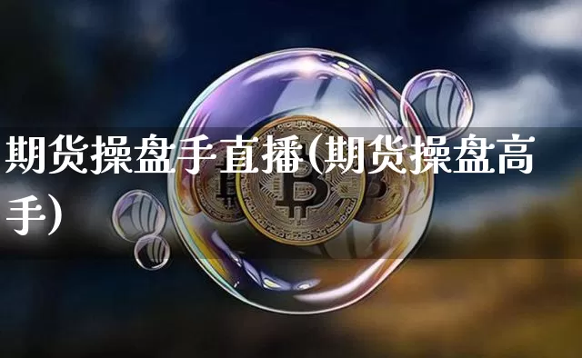 期货操盘手直播(期货操盘高手)_https://www.qldgs.com_期货_第1张