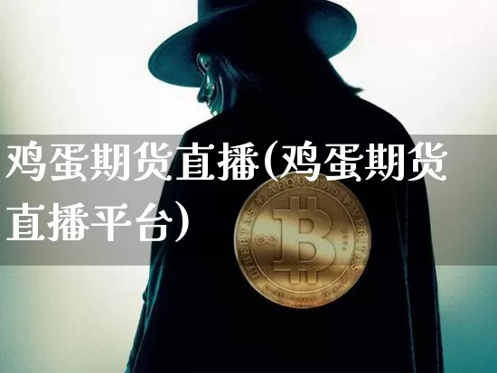 鸡蛋期货直播(鸡蛋期货直播平台)_https://www.qldgs.com_内盘期货_第1张