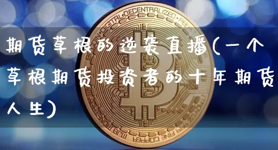 期货草根的逆袭直播(一个草根期货投资者的十年期货人生)_https://www.qldgs.com_恒指期货_第1张