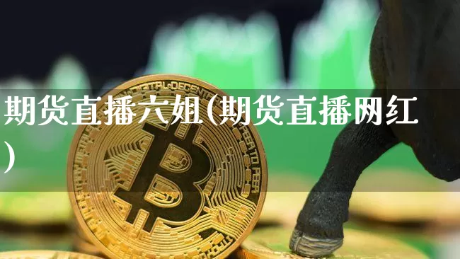期货直播六姐(期货直播网红)_https://www.qldgs.com_恒指期货_第1张