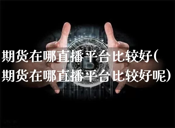 期货在哪直播平台比较好(期货在哪直播平台比较好呢)_https://www.qldgs.com_期货_第1张