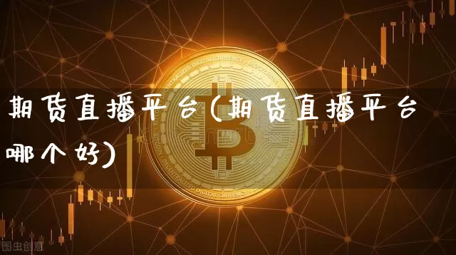 期货直播平台(期货直播平台哪个好)_https://www.qldgs.com_原油期货_第1张