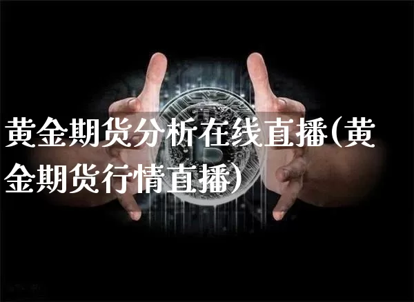 黄金期货分析在线直播(黄金期货行情直播)_https://www.qldgs.com_国际期货_第1张