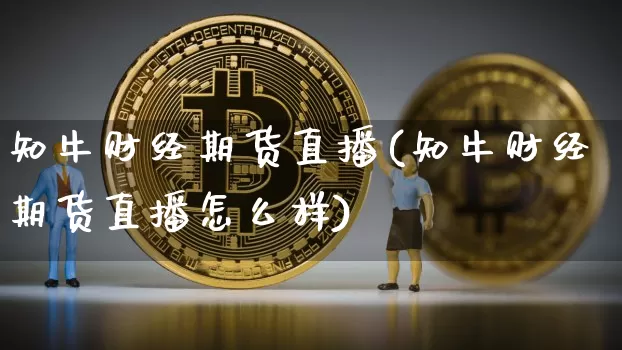 知牛财经期货直播(知牛财经期货直播怎么样)_https://www.qldgs.com_期货_第1张