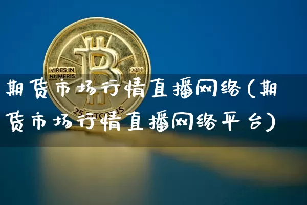 期货市场行情直播网络(期货市场行情直播网络平台)_https://www.qldgs.com_原油期货_第1张
