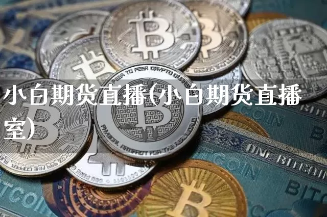 小白期货直播(小白期货直播室)_https://www.qldgs.com_原油期货_第1张