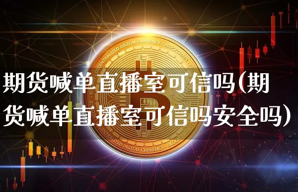 期货喊单直播室可信吗(期货喊单直播室可信吗安全吗)_https://www.qldgs.com_内盘期货_第1张