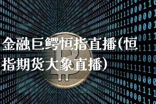 金融巨鳄恒指直播(恒指期货大象直播)_https://www.qldgs.com_原油期货_第1张