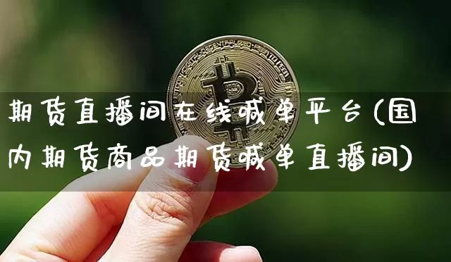 期货直播间在线喊单平台(国内期货商品期货喊单直播间)_https://www.qldgs.com_内盘期货_第1张