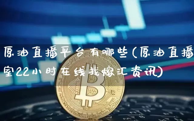 原油直播平台有哪些(原油直播室22小时在线找熔汇资讯)_https://www.qldgs.com_恒指期货_第1张