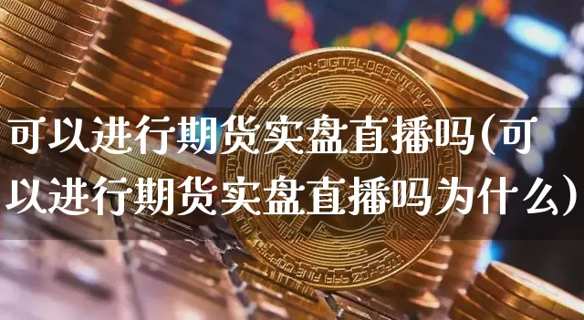 可以进行期货实盘直播吗(可以进行期货实盘直播吗为什么)_https://www.qldgs.com_黄金期货_第1张