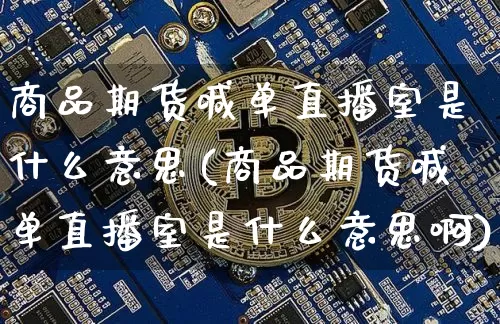 商品期货喊单直播室是什么意思(商品期货喊单直播室是什么意思啊)_https://www.qldgs.com_原油期货_第1张