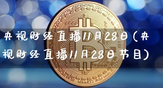 央视财经直播11月28日(央视财经直播11月28日节目)_https://www.qldgs.com_期货_第1张